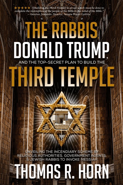 The Rabbis, Donald Trump, and the Top-Secret Plan to Build the Third Temple: Unveiling the Incendiary Scheme by Religious Authorities, Government Agents, and Jewish Rabbis to Invoke Messiah