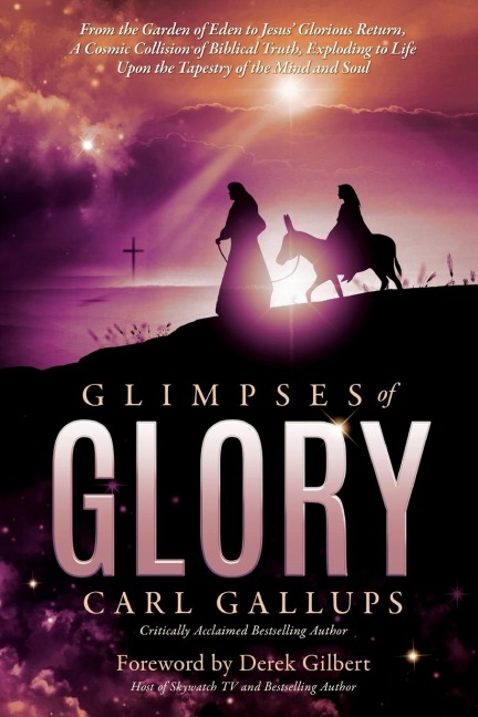 Glimpses of Glory: From the Garden of Eden to Jesus glorious return-a cosmic collision of biblical truth, exploding to life upon the tapestry of the mind and soul