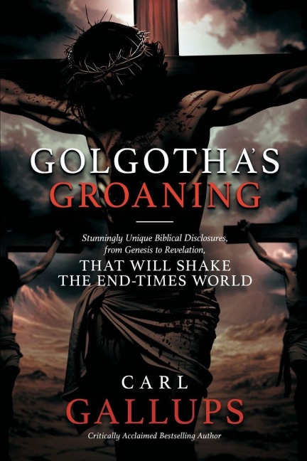 Golgothas Groaning: Stunningly Unique Biblical Disclosures from Genesis to Revelation that are Shaking the End Times World