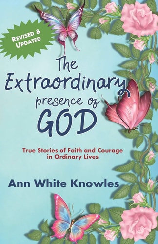 The Extraordinary Presence of God True Stories of Faith and Courage in Ordinary Lives