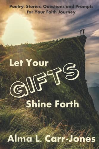 Let Your Gifts Shine Forth Poetry, Stories, Questions and Prompts for Your Faith Journey