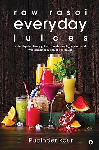 Raw Rasoi Everyday Juices A Step-By-Step Family Guide to Create Simple, Delicious and Well-Combined Juices, All Year Round