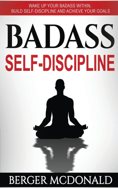 Badass Self-Discipline: Wake Up Your Badass Within, Build Self-Discipline and Achieve Your Goals