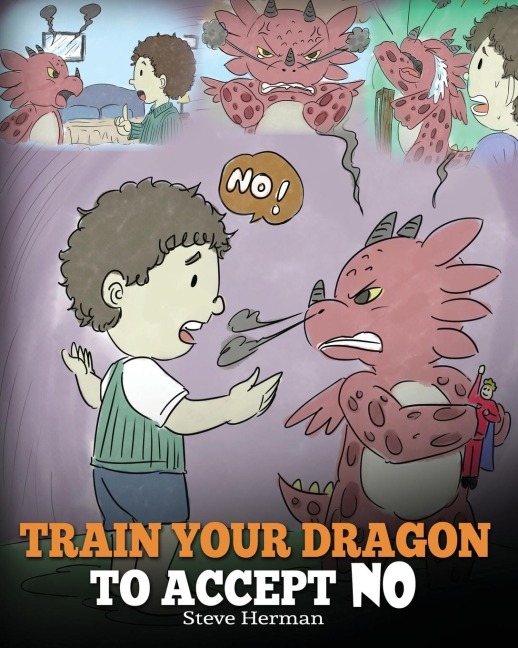 Train Your Dragon To Accept NO: Teach Your Dragon To Accept No For An Answer. A Cute Children Story To Teach Kids About Disagreement, Emotions and Anger Management