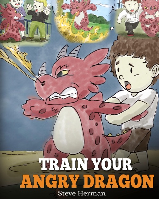 Train Your Angry Dragon: Teach Your Dragon To Be Patient. A Cute Children Story To Teach Kids About Emotions and Anger Management.