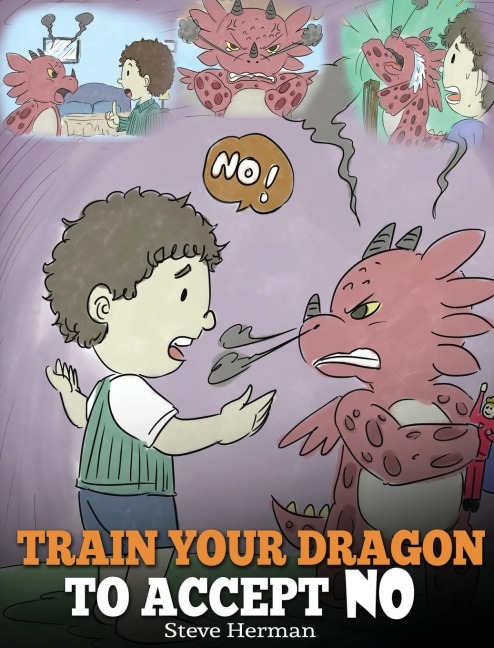 Train Your Dragon To Accept NO: Teach Your Dragon To Accept No For An Answer. A Cute Children Story To Teach Kids About Disagreement, Emotions and Anger Management