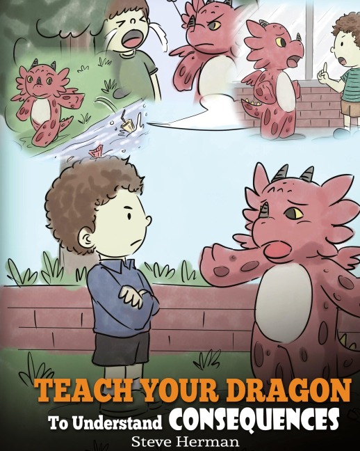 Teach Your Dragon To Understand Consequences: A Dragon Book To Teach Children About Choices and Consequences. A Cute Children Story To Teach Kids How To Make Good Choices.