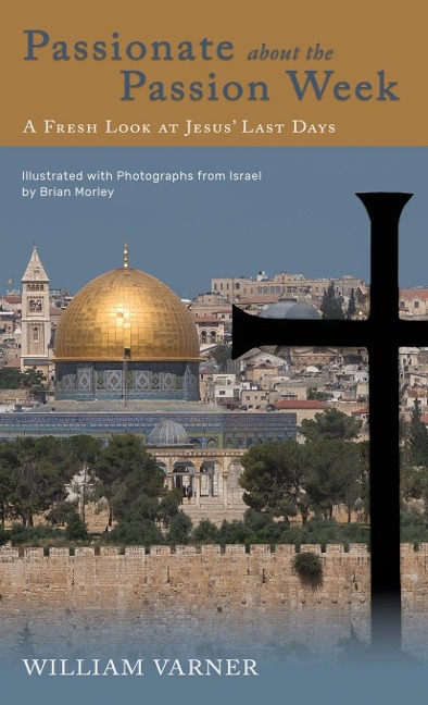 Passionate about the Passion Week: A Fresh Look at Jesus Last Days