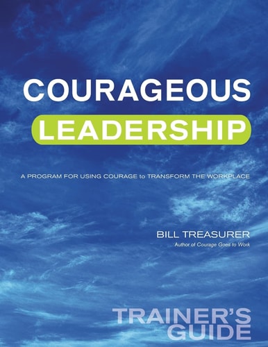 Courageous Leadership Trainer's Guide A Program for Using Courage Transform the Workplace
