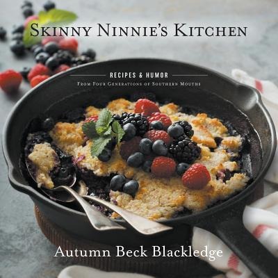 Skinny Ninnies Kitchen: Recipes & Humor From Four Generations of Southern Mouths