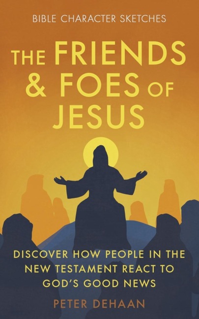 The Friends and Foes of Jesus: Discover How People in the New Testament React to Gods Good News