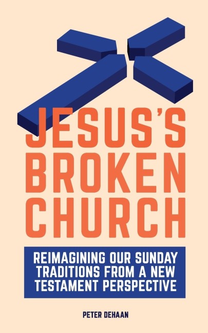 Jesuss Broken Church: Reimagining Our Sunday Traditions from a New Testament Perspective