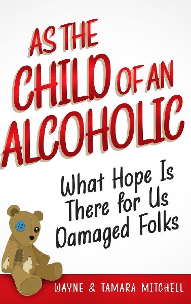 As the Child of an Alcoholic: What Hope Is There for Us Damaged Folks?