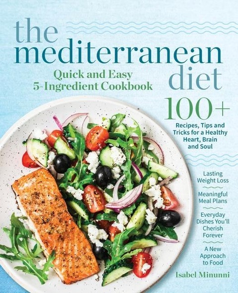 The Mediterranean Diet Quick and Easy 5-Ingredient Cookbook: 100+ Recipes, tips and tricks for a healthy heart, brain and soul Lasting weight loss Meaningful meal plans Everyday dishes youll cherish forever A new approach to food