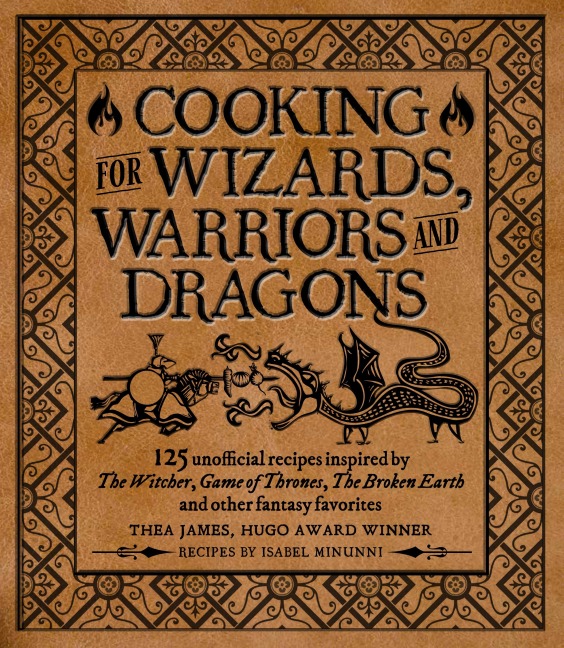 Cooking for Wizards, Warriors and Dragons: 125 Unofficial Recipes Inspired by the Witcher, Game of Thrones, the Broken Earth and Other Fantasy Favorites
