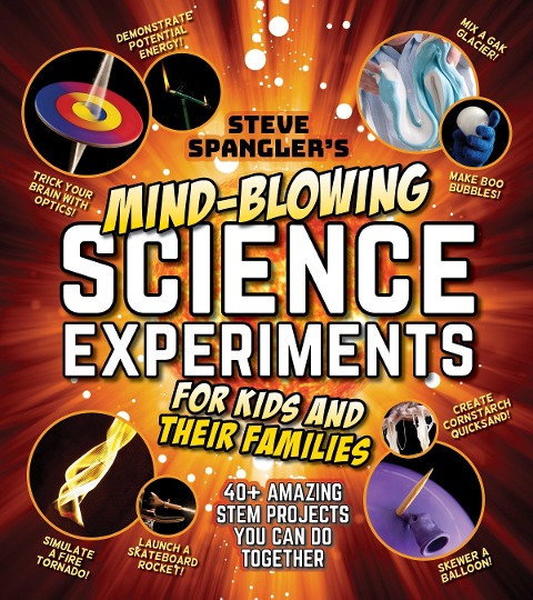 Steve Spanglers Mind-Blowing Science Experiments for Kids and Their Families: 40+ Exciting Stem Projects You Can Do Together