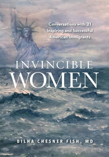 Invincible Women: Conversations with 21 Inspiring and Successful American Immigrants