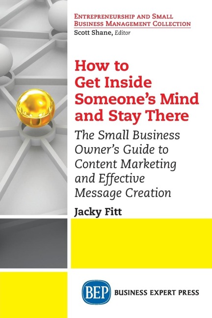 How to Get Inside Someones Mind and Stay There: The Small Business Owners Guide to Content Marketing and Effective Message Creation