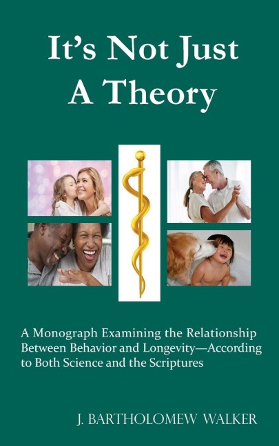 Its Not Just A Theory: A Monograph Examining the Relationship  Between Behavior and Longevity-According  to Both Science and the Scriptures