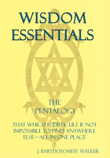 Wisdom Essentials the Pentalogy: That Which Is Difficult If Not Impossible to Find Anywhere Else-All in One Place