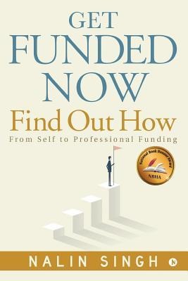 Get Funded Now: Find Out How: From Self to Professional Funding