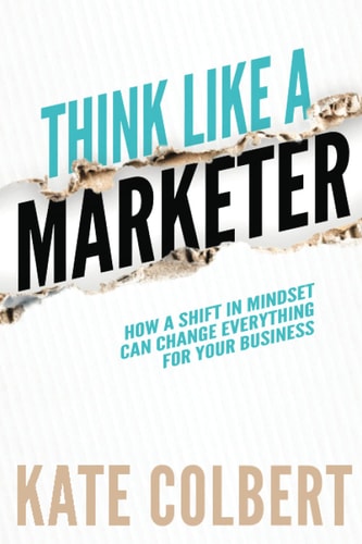 Think Like a Marketer How a Shift in Mindset Can Change Everything for Your Business