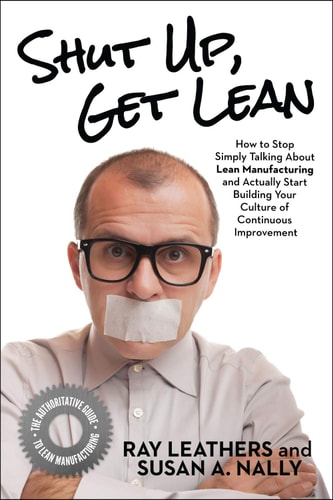 Shut Up, Get Lean How to Stop Simply Talking about Lean Manufacturing and Actually Start Building Your Culture of Continuous Improvement