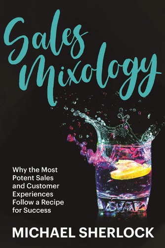 Sales Mixology Why the Most Potent Sales and Customer Experiences Follow a Recipe for Success