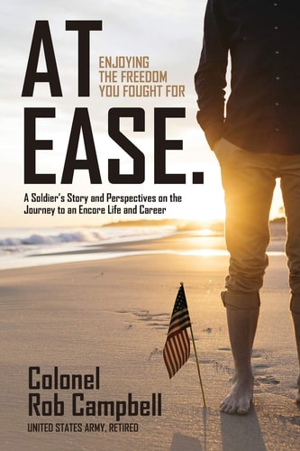 At Ease Enjoying the Freedom You Fought For -- A Soldier's Story and Perspectives on the Journey to an Encore Life and Career