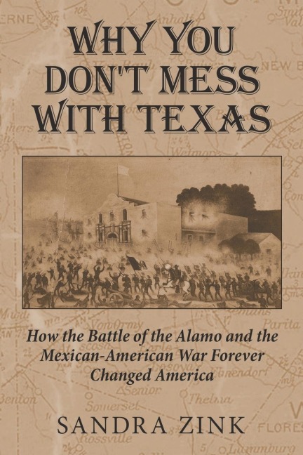 Why You Dont Mess With Texas: How the Battle of the Alamo and the Mexican-American War Forever Changed America