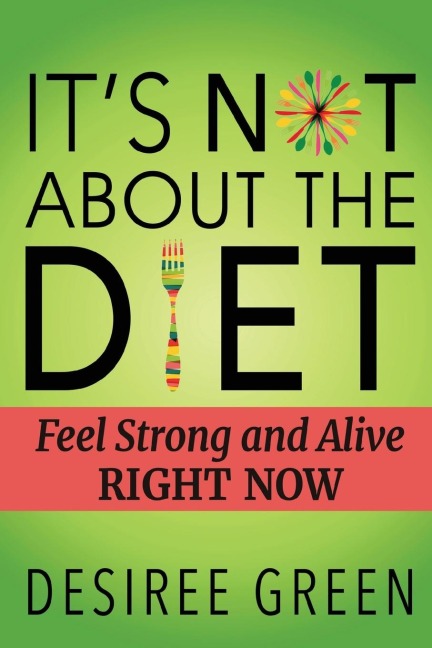 Its Not About the Diet: Feel Strong and Alive RIGHT NOW
