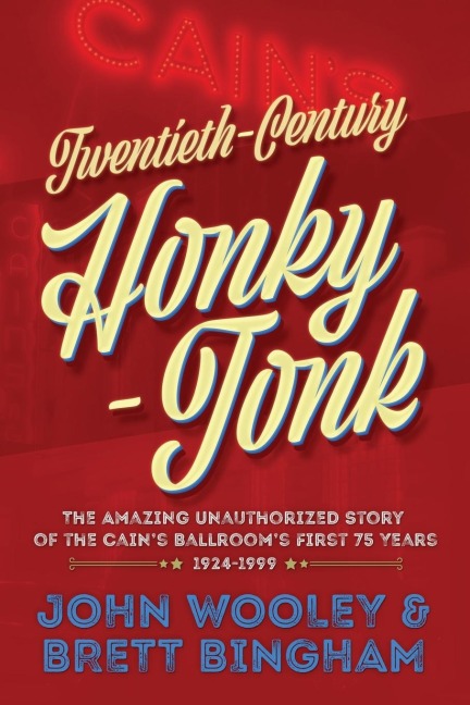 Twentieth-Century Honky-Tonk: The Amazing Unauthorized Story of the Cains Ballrooms First 75 Years
