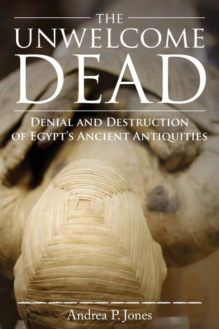 The Unwelcome Dead: Denial and Destruction of Egypts Ancient Antiquities
