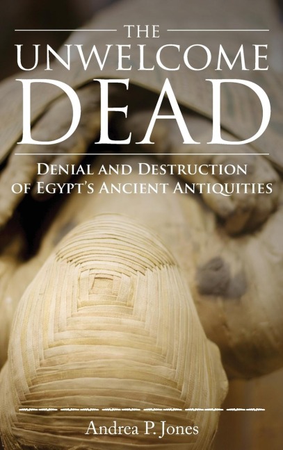 The Unwelcome Dead: Denial and Destruction of Egypts Ancient Antiquities