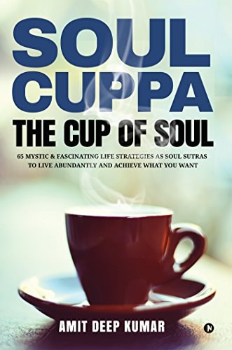 Soul Cuppa - The Cup of Soul 65 Mystic & Fascinating Life Strategies as Soul Sutras to Live Abundantly and Achieve What You Want