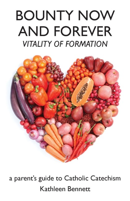 Bounty Now and Forever: Vitality of Formation ¿  a parents guide to Catholic Catechism