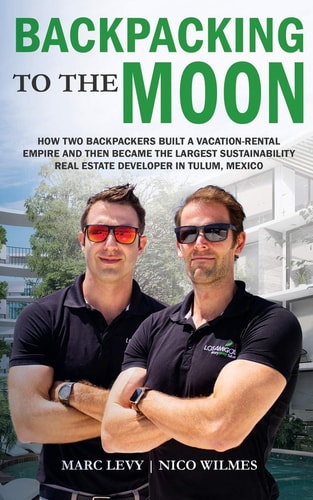 Backpacking to the Moon How Two Backpackers Built a Vacation-Rental Empire and Then Became the Largest Sustainability Real Estate Developer in Tulum, Mexico