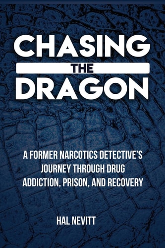 Chasing The Dragon A Former Narcotics Detective's Journey Through Drug Addiction, Prison, and Recovery