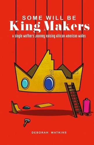Some Will Be King Makers A Single Mother's Journey Raising African American Males