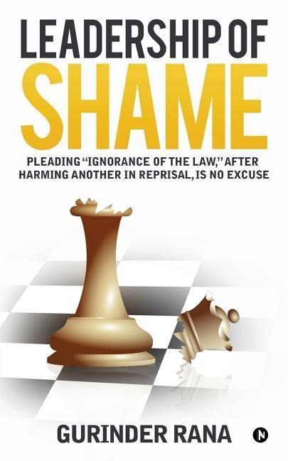 Leadership of Shame: Pleading Ignorance of the Law, after harming another in reprisal, is no excuse