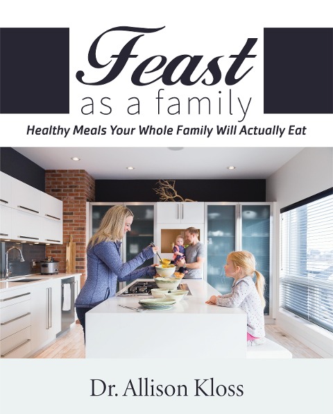 Feast as a Family: Healthy Meals Your Whole Family Will Actually Eat