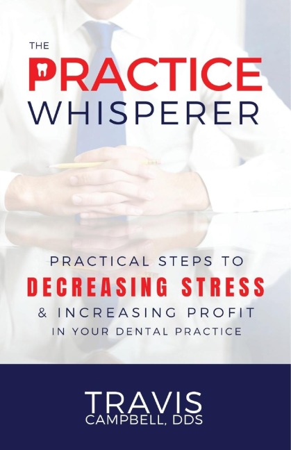 The Practice Whisperer: Practical Steps to Decreasing Stress and Increasing Profit in Your Dental Practice