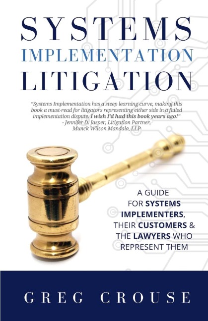 Systems Implementation Litigation: A Guide for Systems Implementers, Their Customers and the Lawyers Who Represent Them