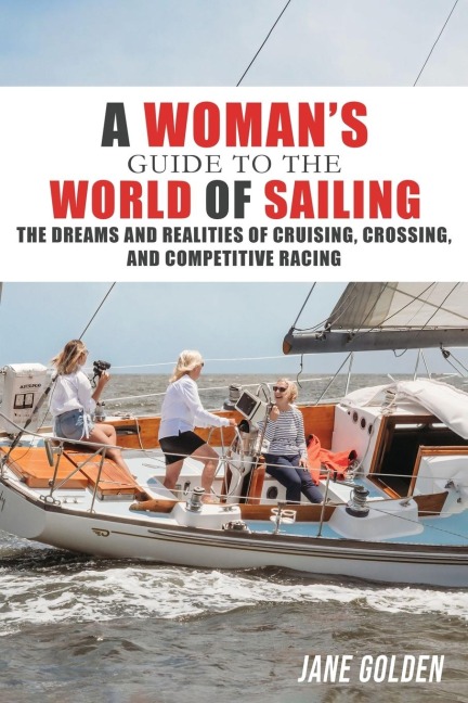 A Womans Guide to the World of Sailing: The Dreams and Realities of Cruising, Crossing, and Competitive Racing