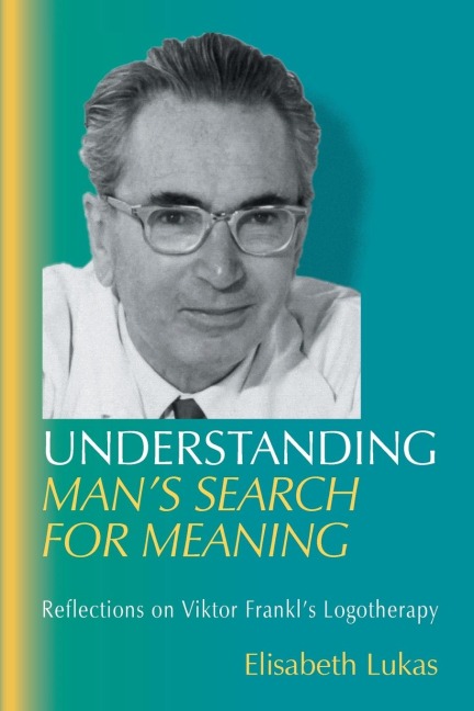 Understanding Mans Search for Meaning: Reflections on Viktor Frankls Logotherapy