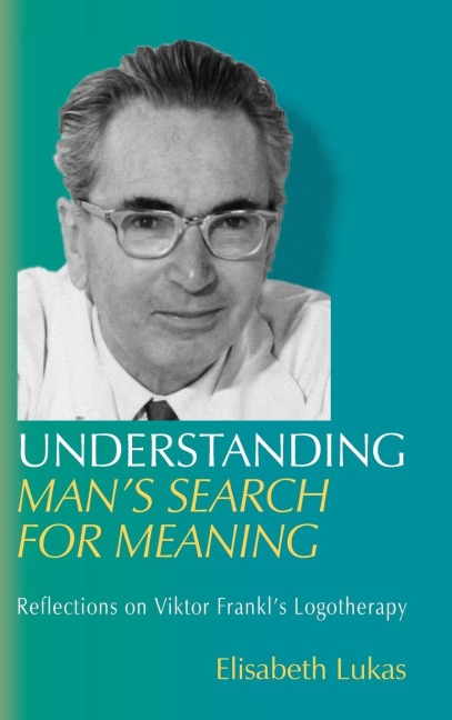 Understanding Mans Search for Meaning: Reflections on Viktor Frankls Logotherapy
