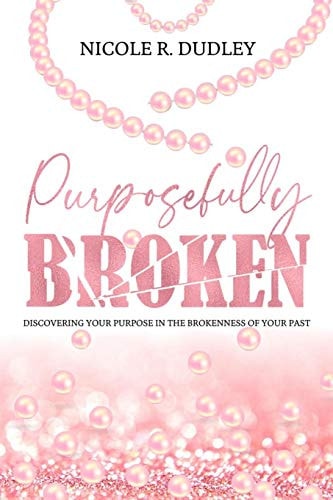 Purposefully Broken Discovering Your Purpose in the Brokenness of Your Past