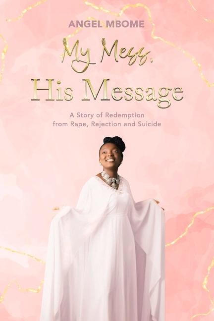 My Mess, His Message: A Story of Redemption from Rape, Rejection, Suicide
