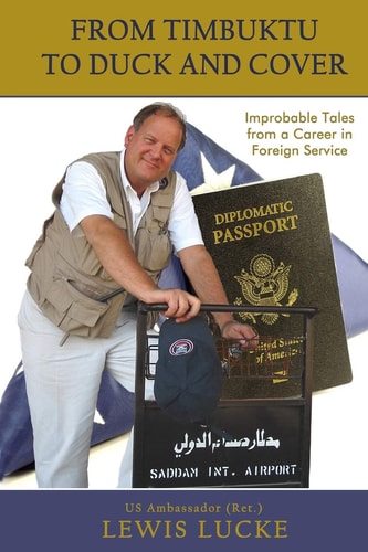 From Timbuktu to Duck and Cover Improbable Tales from a Career in Foreign Service