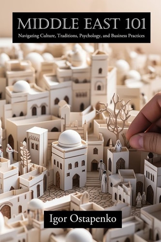 Middle East 101 Navigating Culture, Traditions, Psychology, and Business Practices